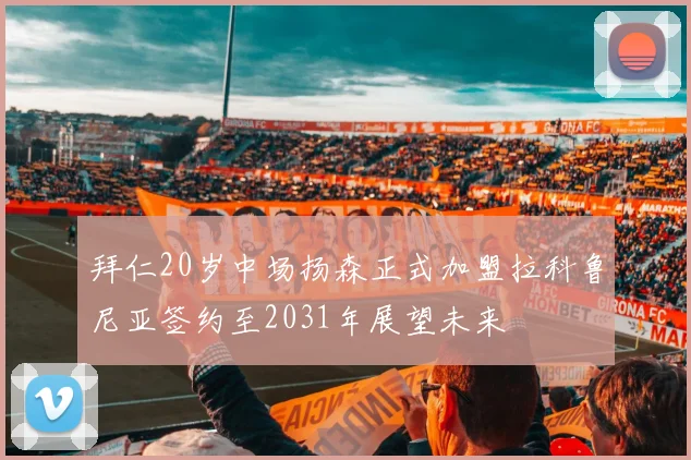 拜仁20岁中场扬森正式加盟拉科鲁尼亚签约至2031年展望未来