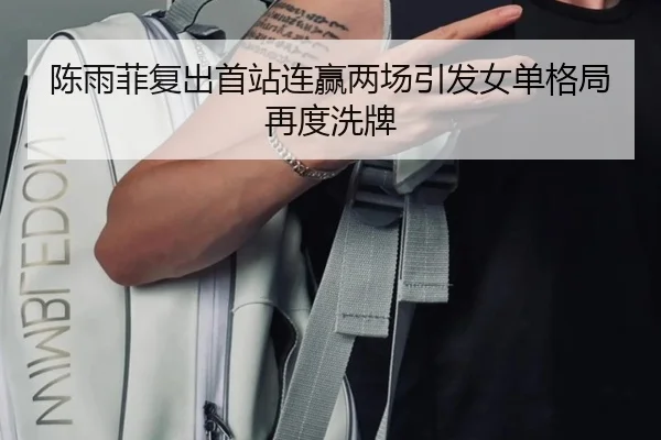 陈雨菲复出首站连赢两场引发女单格局再度洗牌